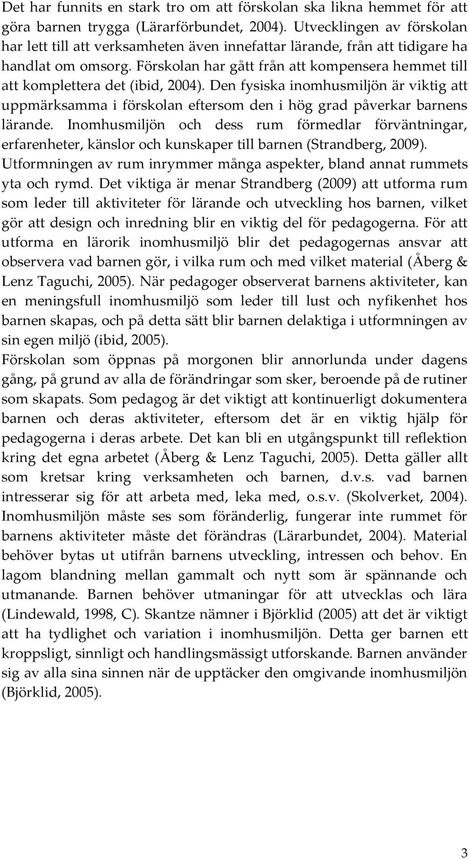 Förskolan har gått från att kompensera hemmet till att komplettera det (ibid, 2004). Den fysiska inomhusmiljön är viktig att uppmärksamma i förskolan eftersom den i hög grad påverkar barnens lärande.