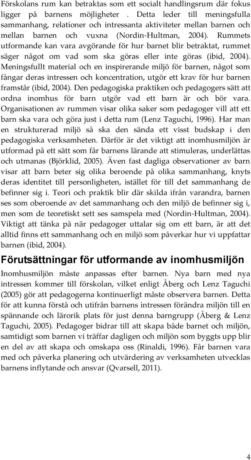 Rummets utformande kan vara avgörande för hur barnet blir betraktat, rummet säger något om vad som ska göras eller inte göras (ibid, 2004).