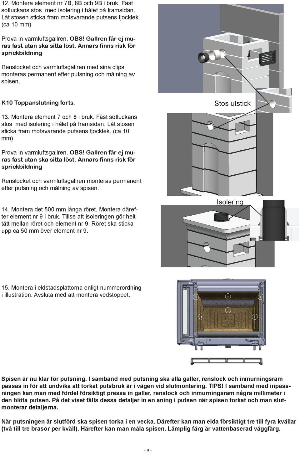 K10 Toppanslutning forts. Stos utstick 13. Montera element 7 och 8 i bruk. Fäst sotluckans stos med isolering i hålet på framsidan. Låt stosen sticka fram motsvarande putsens tjocklek.