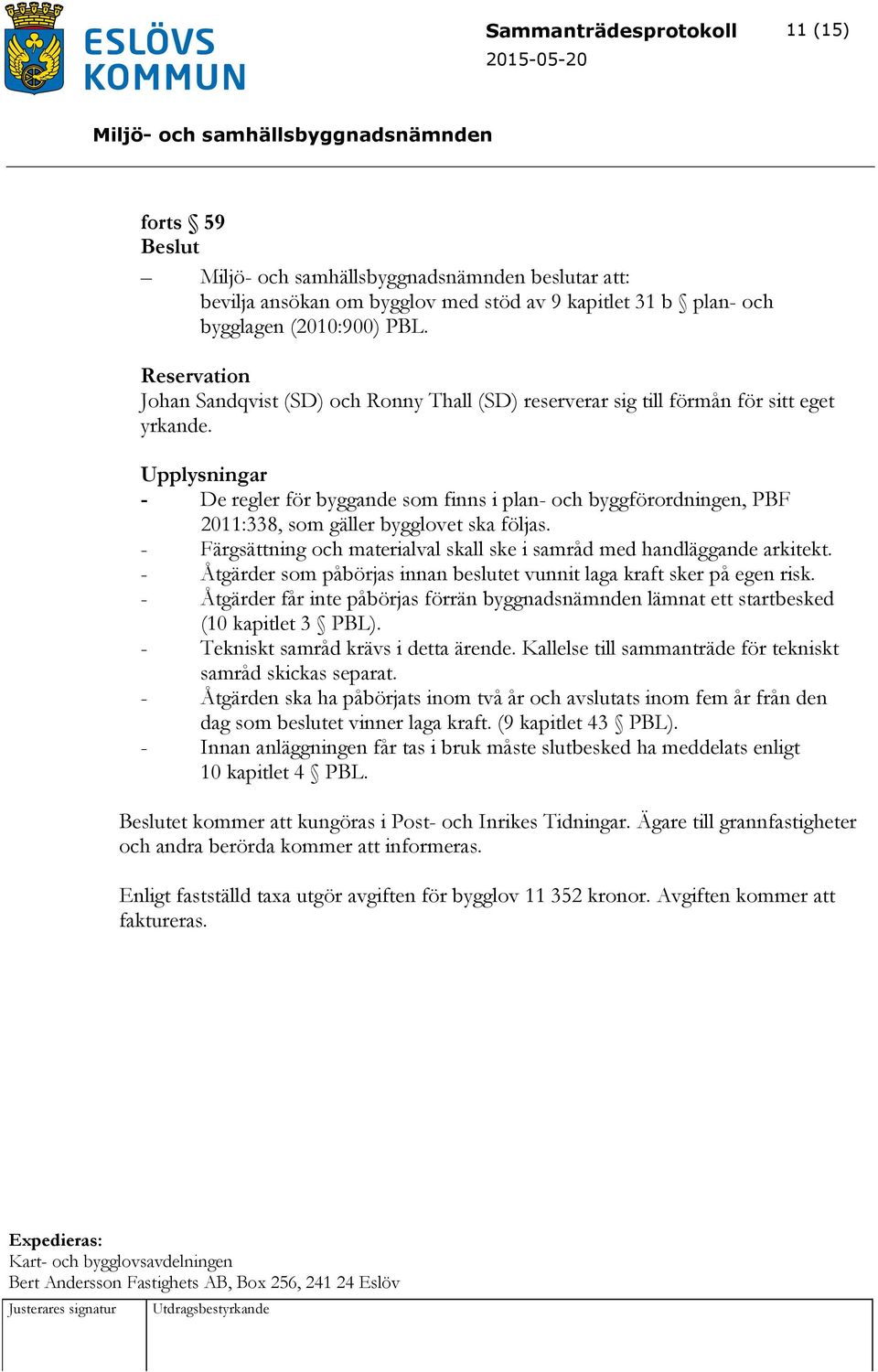 Upplysningar - De regler för byggande som finns i plan- och byggförordningen, PBF 2011:338, som gäller bygglovet ska följas.