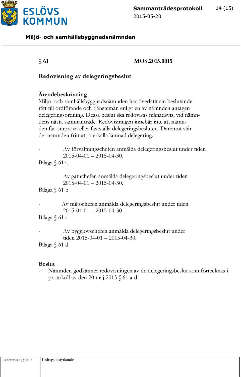 Dessa beslut ska redovisas månadsvis, vid nämndens nästa sammanträde. Redovisningen innebär inte att nämnden får ompröva eller fastställa delegeringsbesluten.