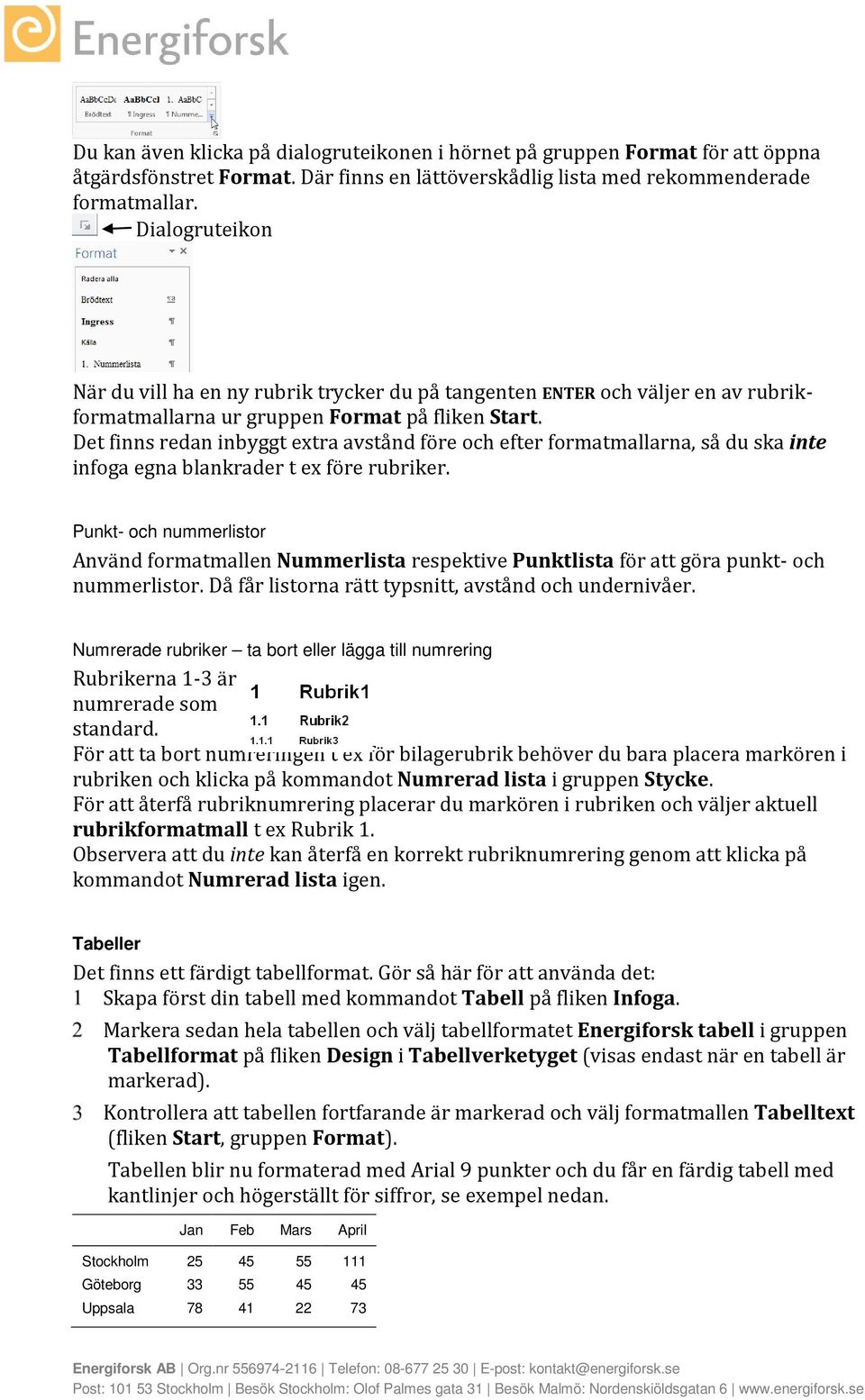 Det finns redan inbyggt extra avstånd före och efter formatmallarna, så du ska inte infoga egna blankrader t ex före rubriker.