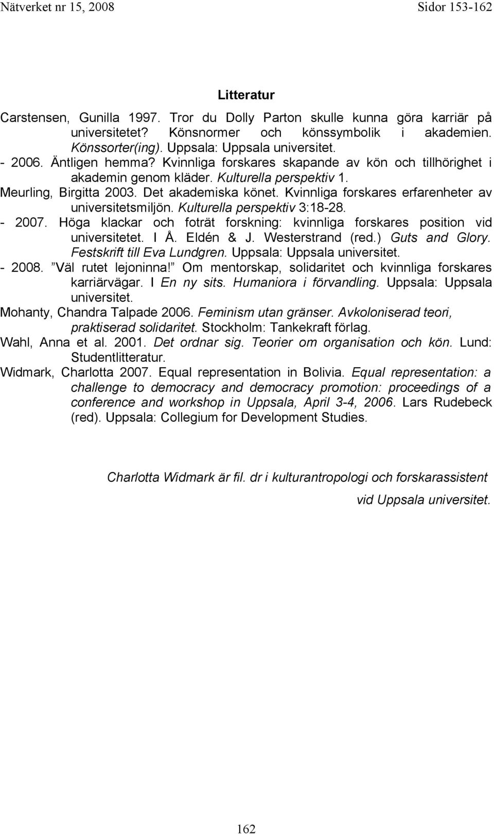 Kvinnliga forskares erfarenheter av universitetsmiljön. Kulturella perspektiv 3:18-28. - 2007. Höga klackar och foträt forskning: kvinnliga forskares position vid universitetet. I Å. Eldén & J.