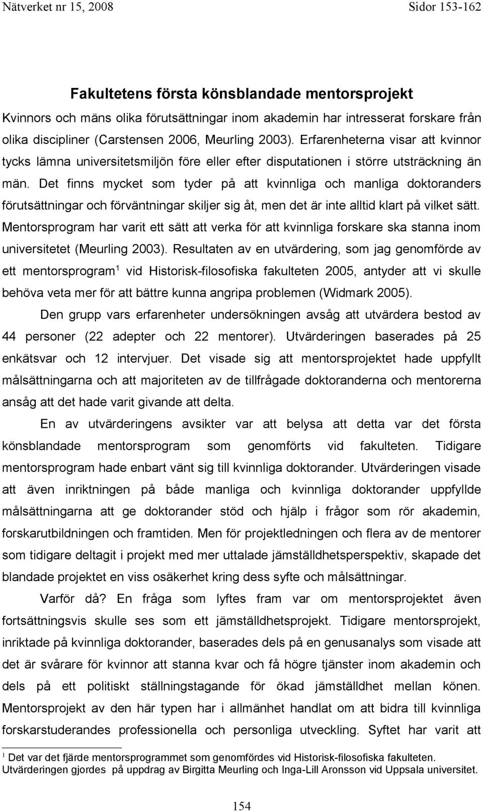 Det finns mycket som tyder på att kvinnliga och manliga doktoranders förutsättningar och förväntningar skiljer sig åt, men det är inte alltid klart på vilket sätt.