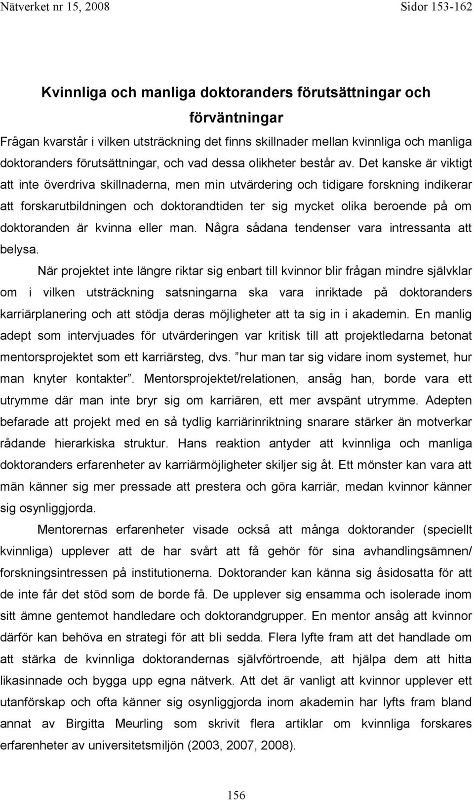 Det kanske är viktigt att inte överdriva skillnaderna, men min utvärdering och tidigare forskning indikerar att forskarutbildningen och doktorandtiden ter sig mycket olika beroende på om doktoranden