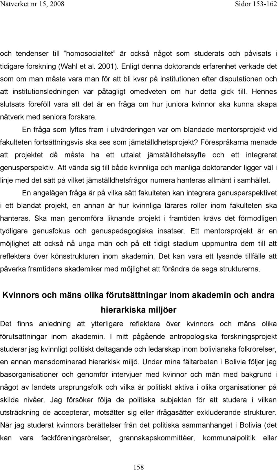 till. Hennes slutsats föreföll vara att det är en fråga om hur juniora kvinnor ska kunna skapa nätverk med seniora forskare.