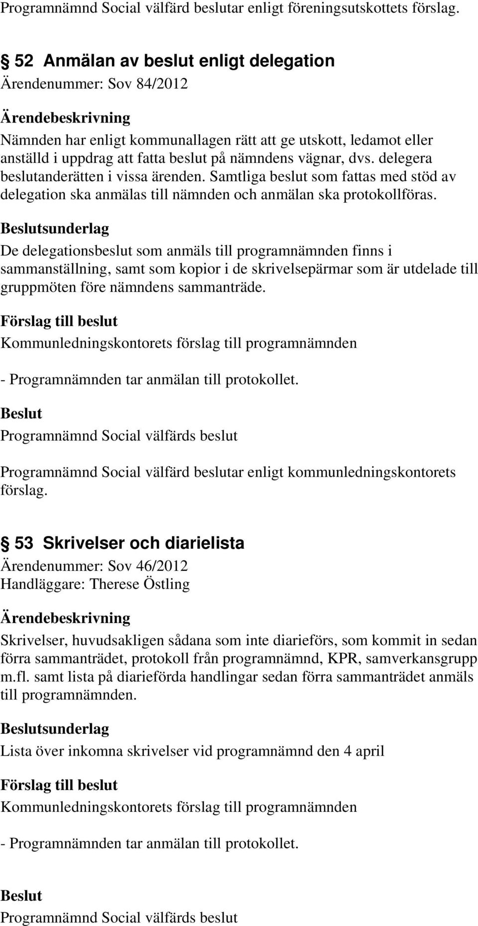 Samtliga beslut som fattas med stöd av delegation ska anmälas till nämnden och anmälan ska protokollföras.