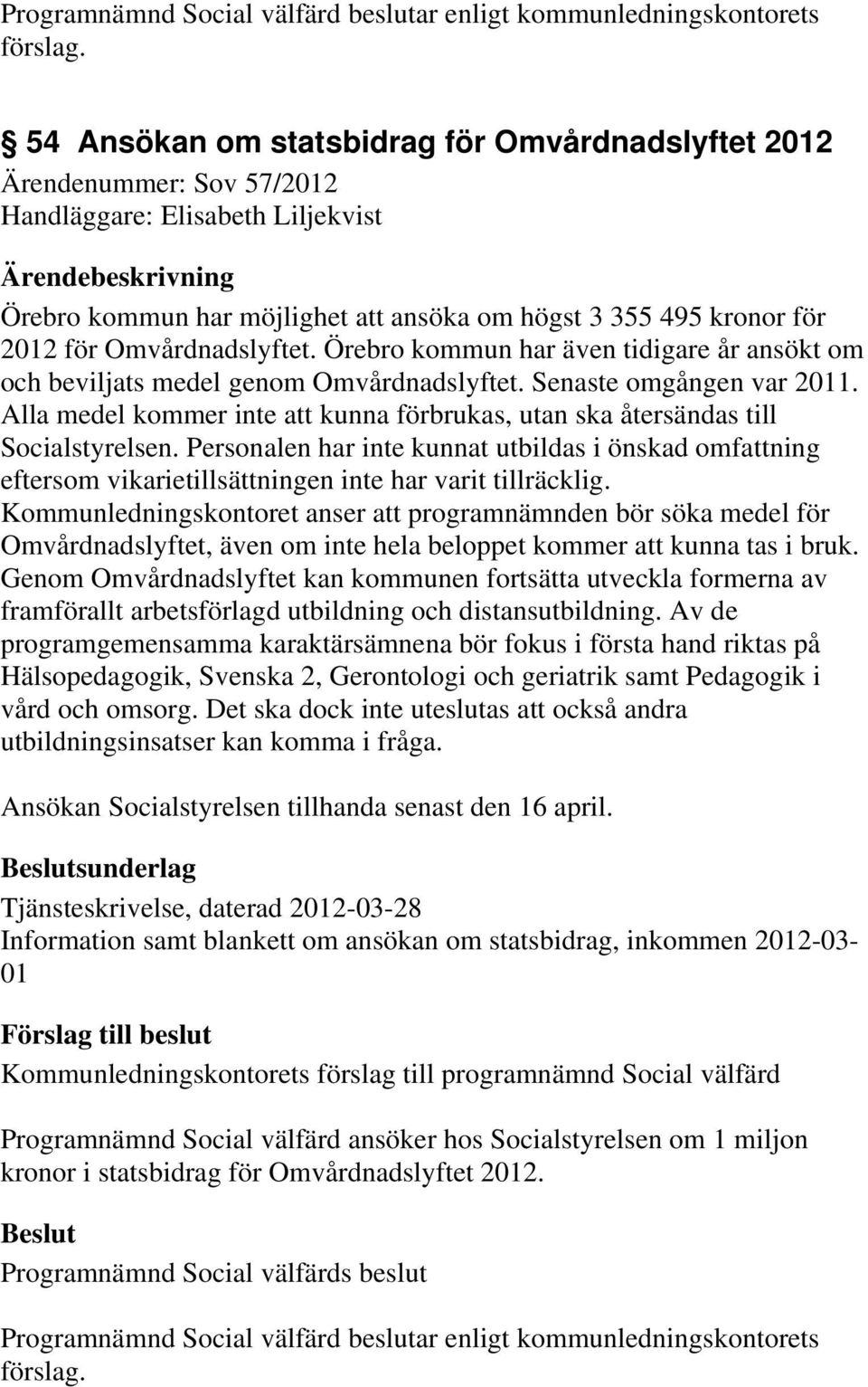 Alla medel kommer inte att kunna förbrukas, utan ska återsändas till Socialstyrelsen. Personalen har inte kunnat utbildas i önskad omfattning eftersom vikarietillsättningen inte har varit tillräcklig.