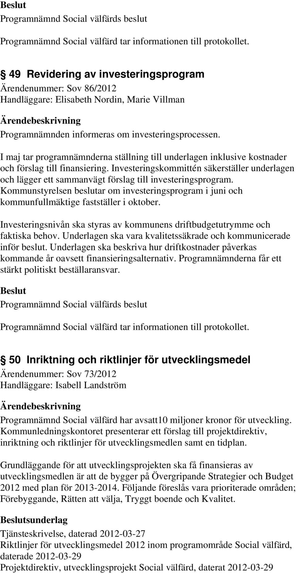 I maj tar programnämnderna ställning till underlagen inklusive kostnader och förslag till finansiering.