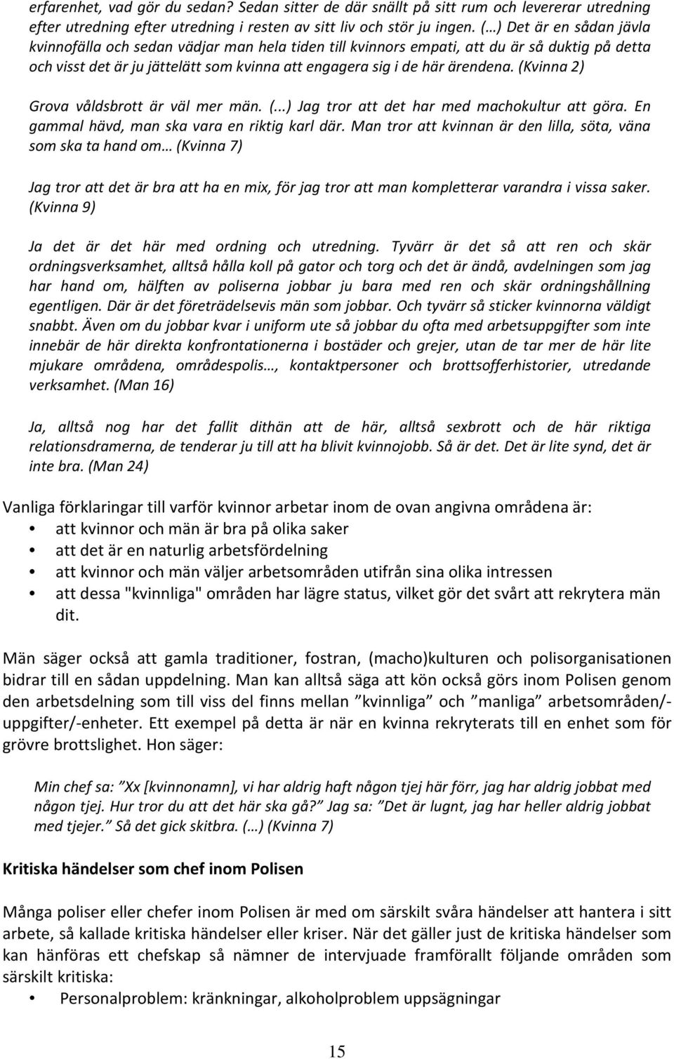 (Kvinna 2) Grova våldsbrott är väl mer män. (...) Jag tror att det har med machokultur att göra. En gammal hävd, man ska vara en riktig karl där.