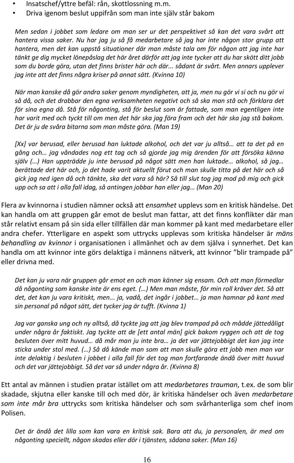 Nu har jag ju så få medarbetare så jag har inte någon stor grupp att hantera, men det kan uppstå situationer där man måste tala om för någon att jag inte har tänkt ge dig mycket lönepåslag det här