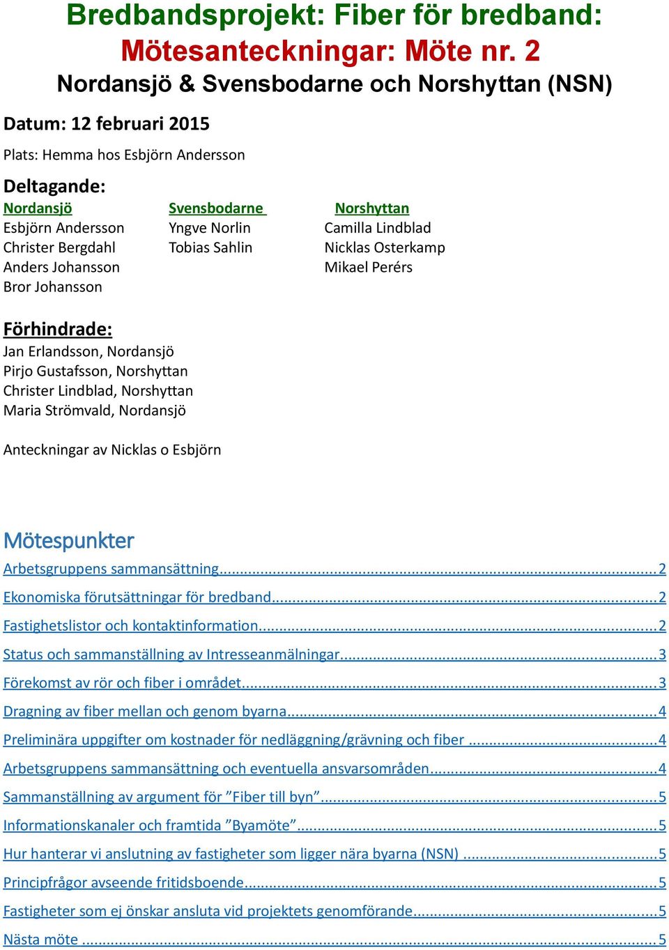 Lindblad Christer Bergdahl Tobias Sahlin Nicklas Osterkamp Anders Johansson Mikael Perérs Bror Johansson Förhindrade: Jan Erlandsson, Nordansjö Pirjo Gustafsson, Norshyttan Christer Lindblad,