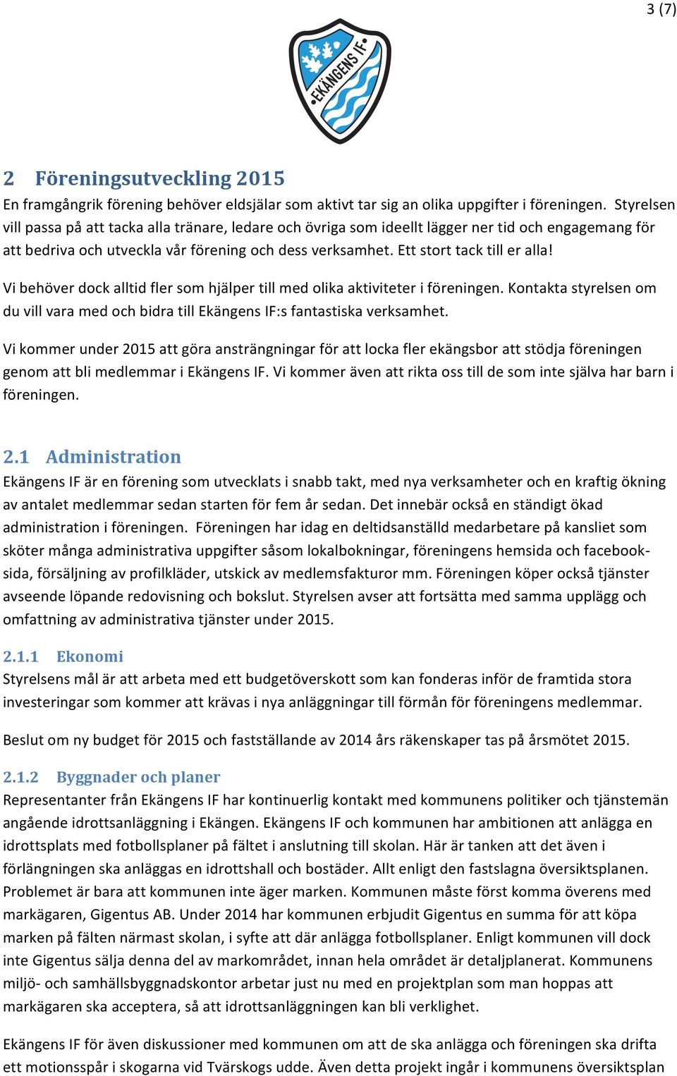 Vi behöver dock alltid fler som hjälper till med olika aktiviteter i föreningen. Kontakta styrelsen om du vill vara med och bidra till Ekängens IF:s fantastiska verksamhet.