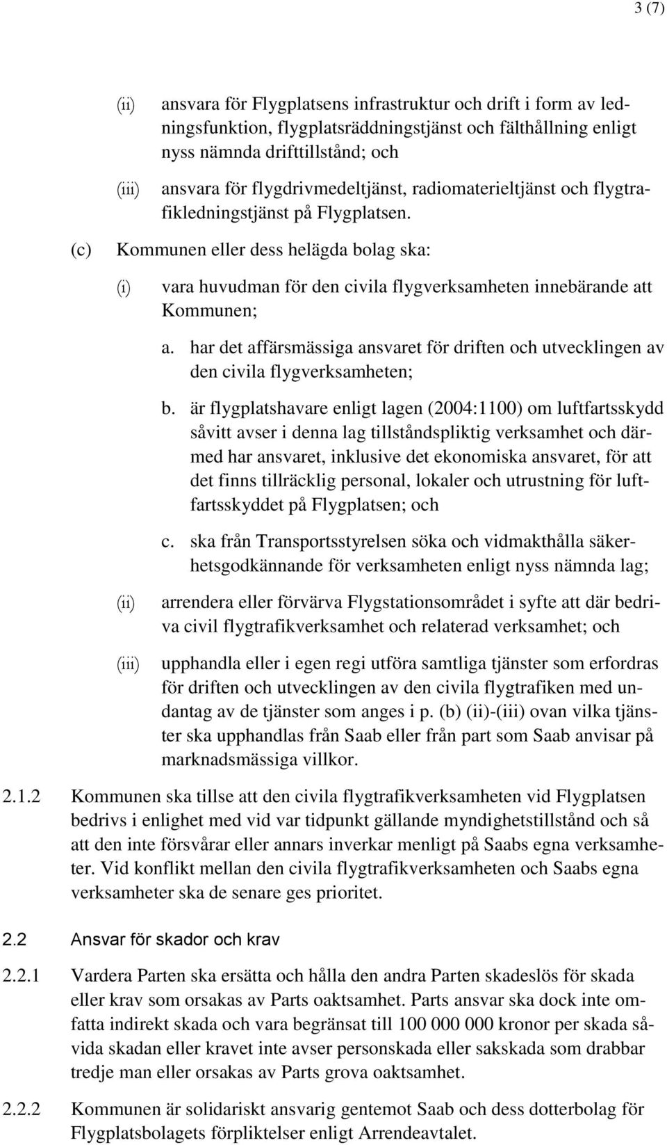 (c) Kommunen eller dess helägda bolag ska: (i) vara huvudman för den civila flygverksamheten innebärande att Kommunen; a.