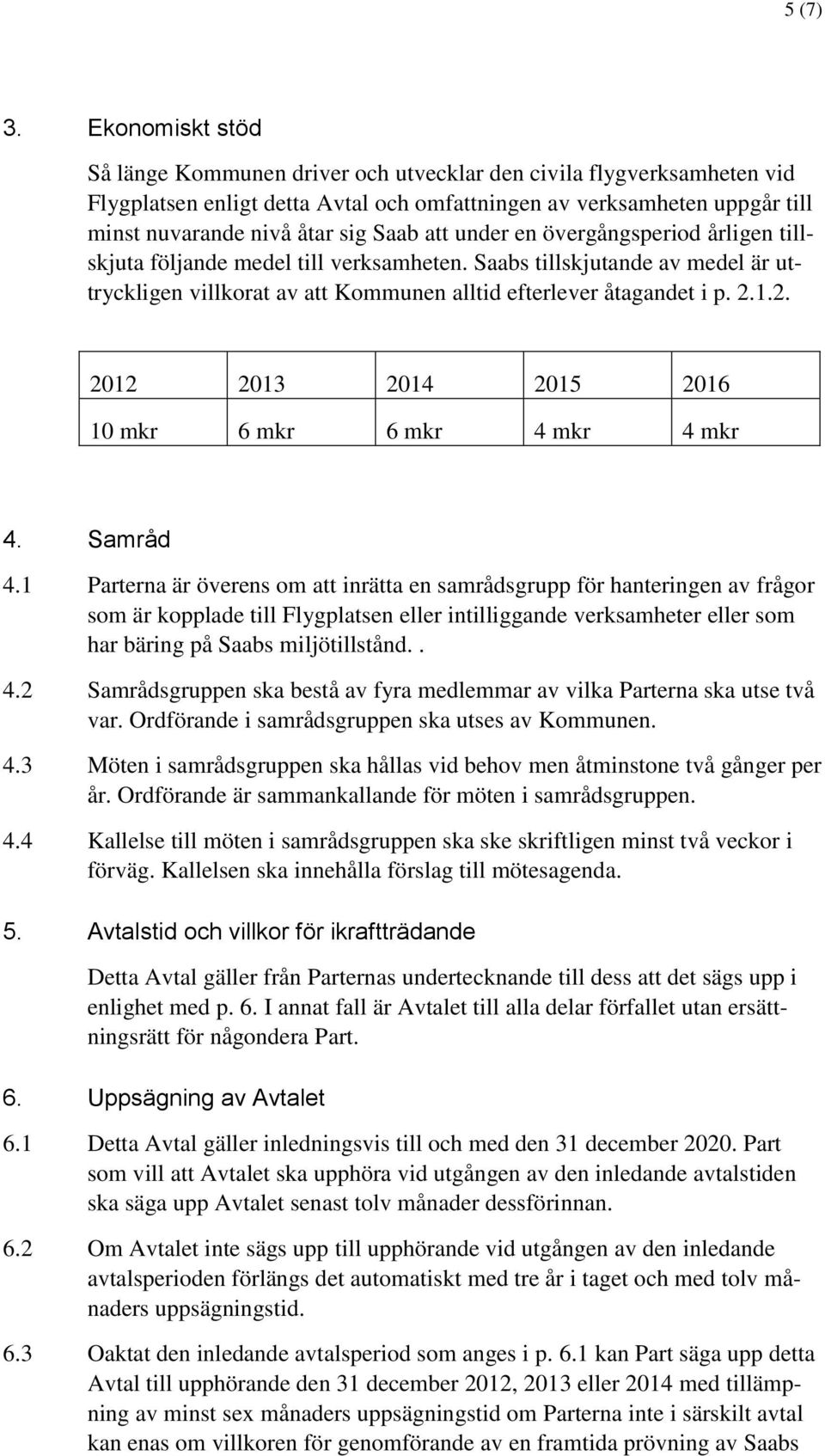 att under en övergångsperiod årligen tillskjuta följande medel till verksamheten. Saabs tillskjutande av medel är uttryckligen villkorat av att Kommunen alltid efterlever åtagandet i p. 2.