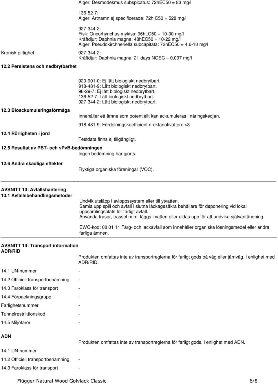 Bioackumuleringsförmåga 124 Rörligheten i jord 9209010: Ej lätt biologiskt nedbrytbart 9184819: Lätt biologiskt nedbrytbart 96297: Ej lätt biologiskt nedbrytbart 136527: Lätt biologiskt nedbrytbart