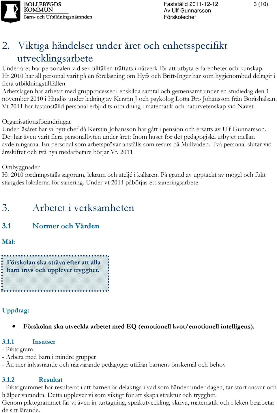 Arbetslagen har arbetat med grupprocesser i enskilda samtal och gemensamt under en studiedag den 1 november 2010 i Hindås under ledning av Kerstin J och psykolog Lotta Bro Johansson från Boråshälsan.