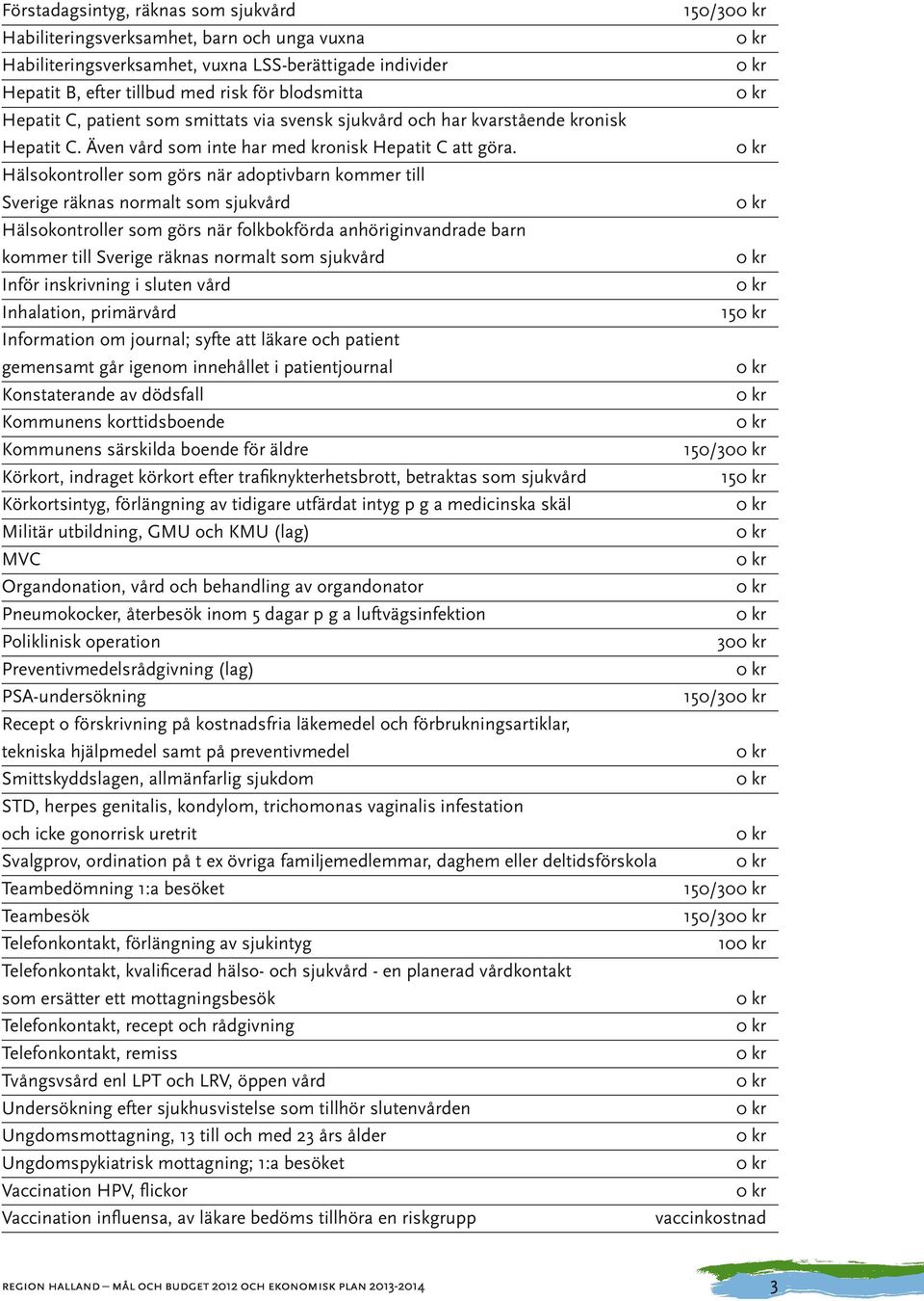 Hälsokontroller som görs när adoptivbarn kommer till Sverige räknas normalt som sjukvård Hälsokontroller som görs när folkbokförda anhöriginvandrade barn kommer till Sverige räknas normalt som