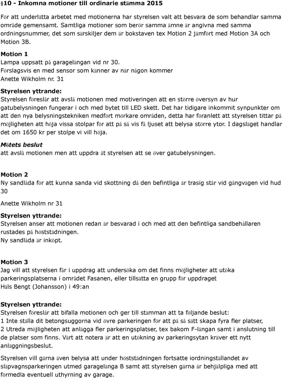 Motion 1 Lampa uppsatt på garagelängan vid nr 30. Förslagsvis en med sensor som känner av när någon kommer Anette Wikholm nr.