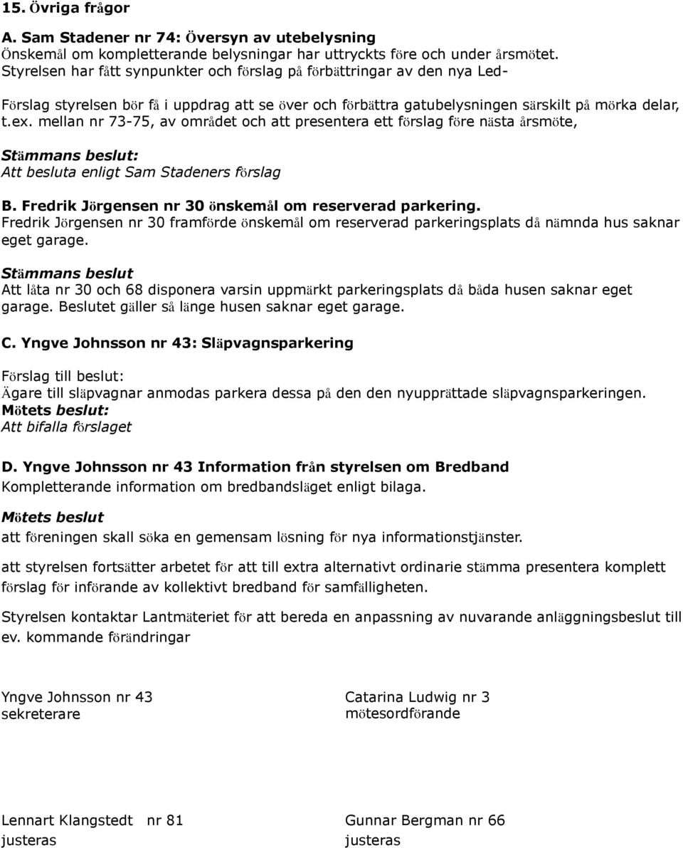 mellan nr 73-75, av området och att presentera ett förslag före nästa årsmöte, Stämmans beslut: Att besluta enligt Sam Stadeners förslag B. Fredrik Jörgensen nr 30 önskemål om reserverad parkering.