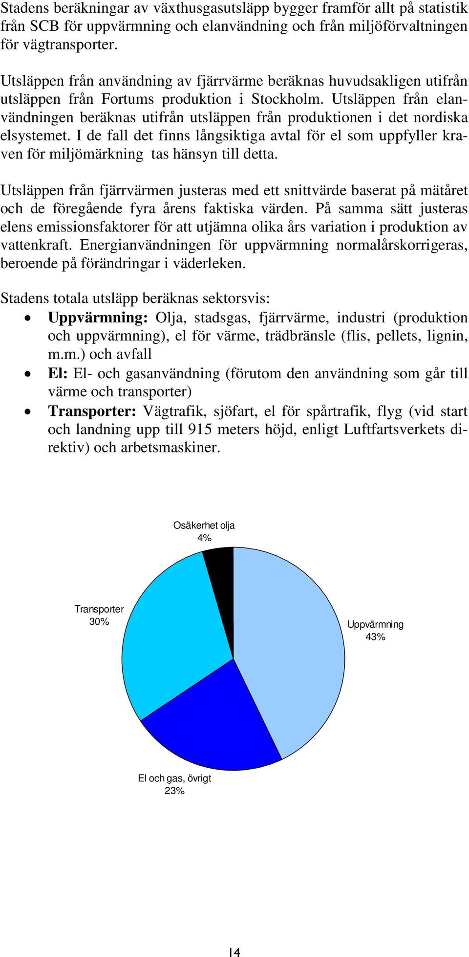 Utsläppen från elanvändningen beräknas utifrån utsläppen från produktionen i det nordiska elsystemet.