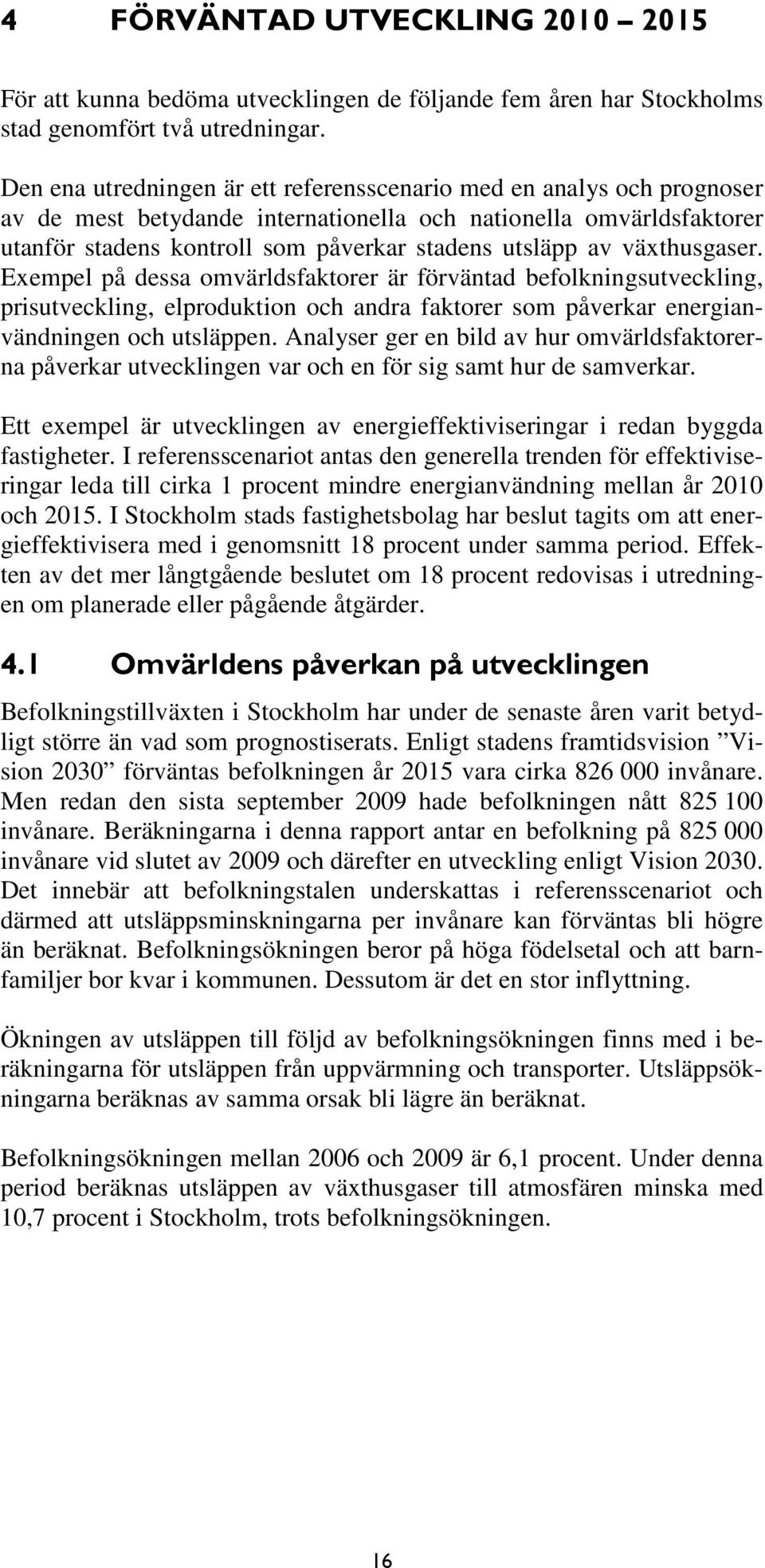 växthusgaser. Exempel på dessa omvärldsfaktorer är förväntad befolkningsutveckling, prisutveckling, elproduktion och andra faktorer som påverkar energianvändningen och utsläppen.