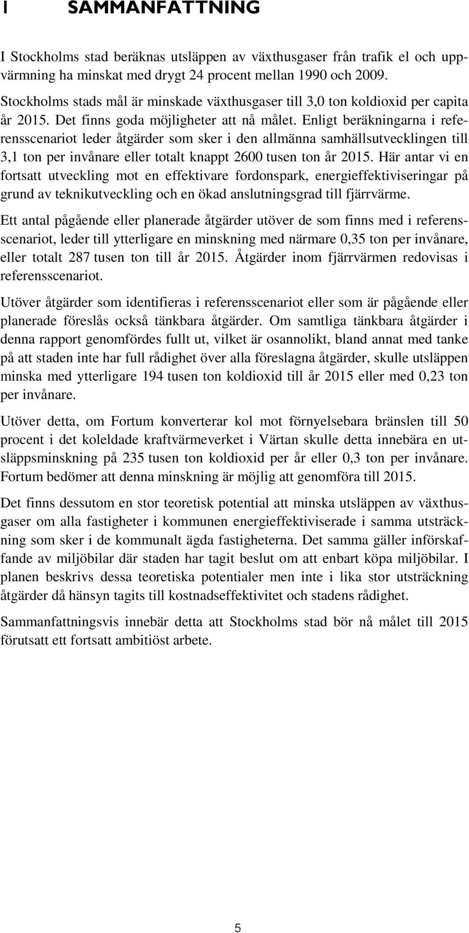 Enligt beräkningarna i referensscenariot leder åtgärder som sker i den allmänna samhällsutvecklingen till 3,1 ton per invånare eller totalt knappt 2600 tusen ton år 2015.