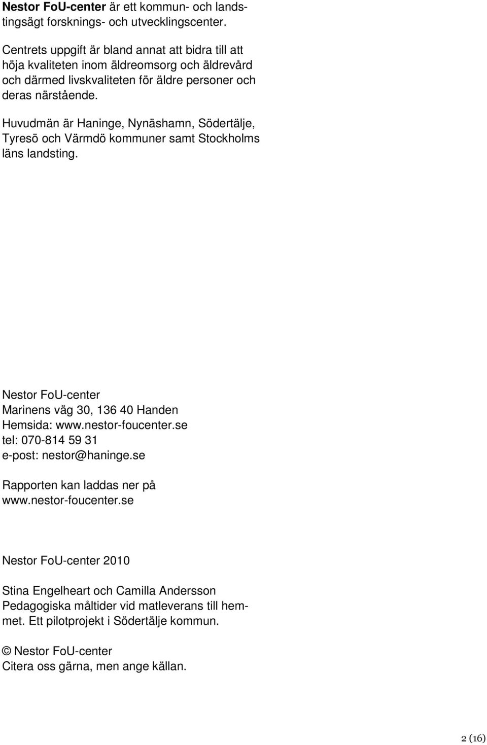 Huvudmän är Haninge, Nynäshamn, Södertälje, Tyresö och Värmdö kommuner samt Stockholms läns landsting. Nestor FoU-center Marinens väg 30, 136 40 Handen Hemsida: www.nestor-foucenter.