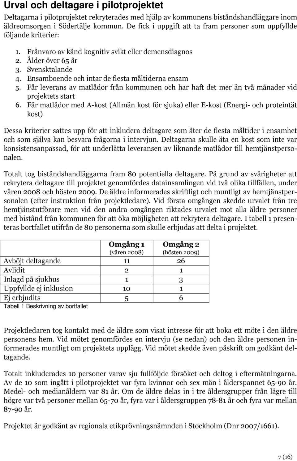 Ensamboende och intar de flesta måltiderna ensam 5. Får leverans av matlådor från kommunen och har haft det mer än två månader vid projektets start 6.