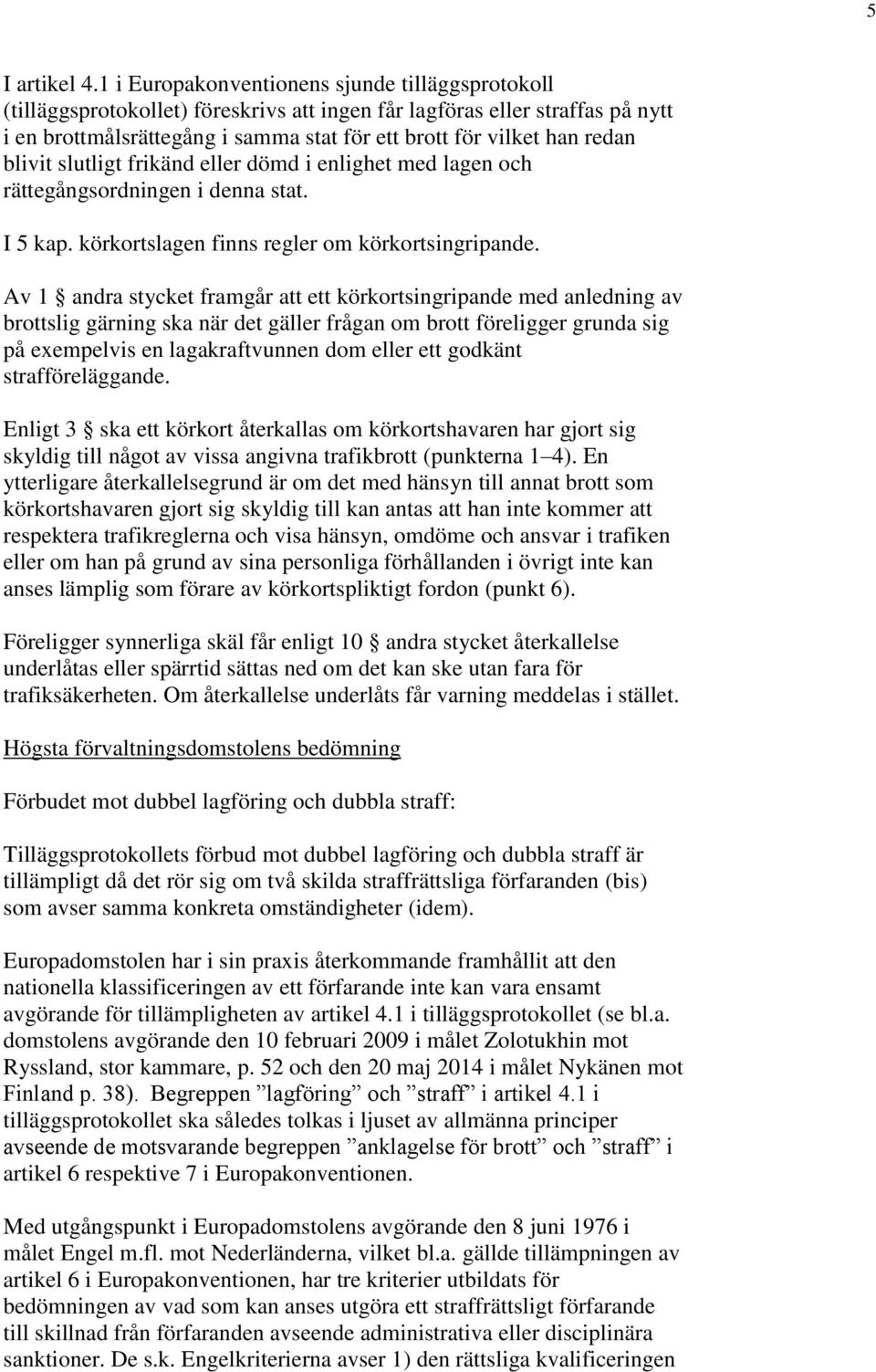 blivit slutligt frikänd eller dömd i enlighet med lagen och rättegångsordningen i denna stat. I 5 kap. körkortslagen finns regler om körkortsingripande.