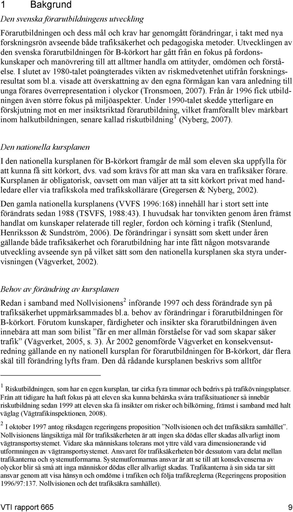 I slutet av 1980-talet poängterades vikten av riskmedvetenhet utifrån forskningsresultat som bl.a. visade att överskattning av den egna förmågan kan vara anledning till unga förares överrepresentation i olyckor (Tronsmoen, 2007).