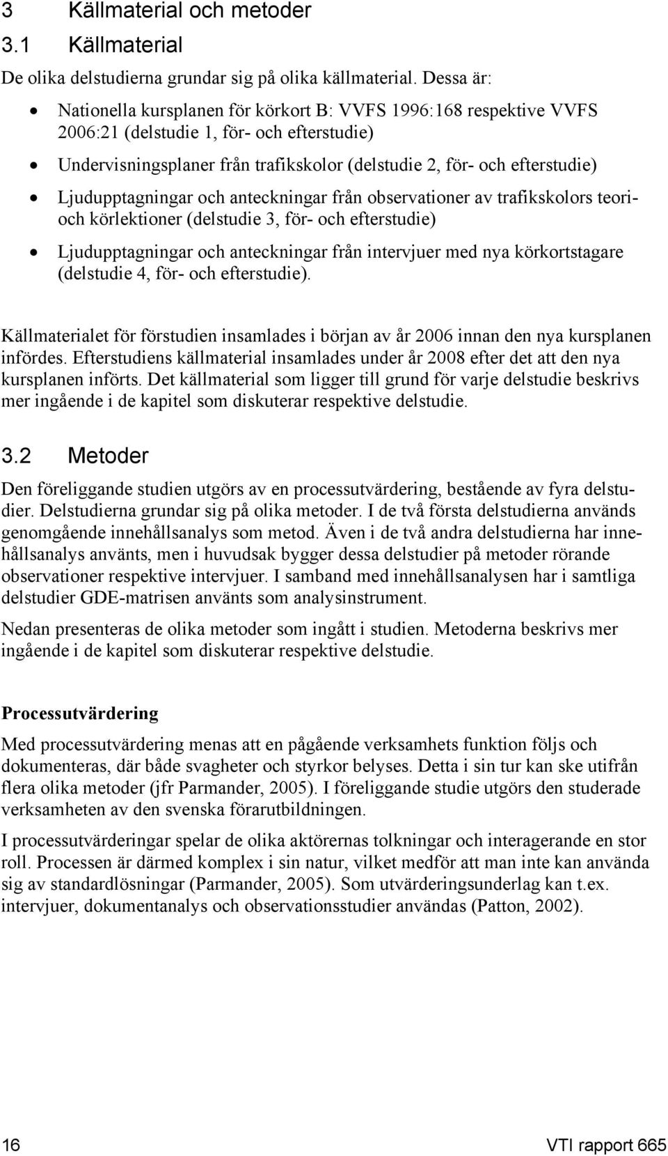 Ljudupptagningar och anteckningar från observationer av trafikskolors teorioch körlektioner (delstudie 3, för- och efterstudie) Ljudupptagningar och anteckningar från intervjuer med nya