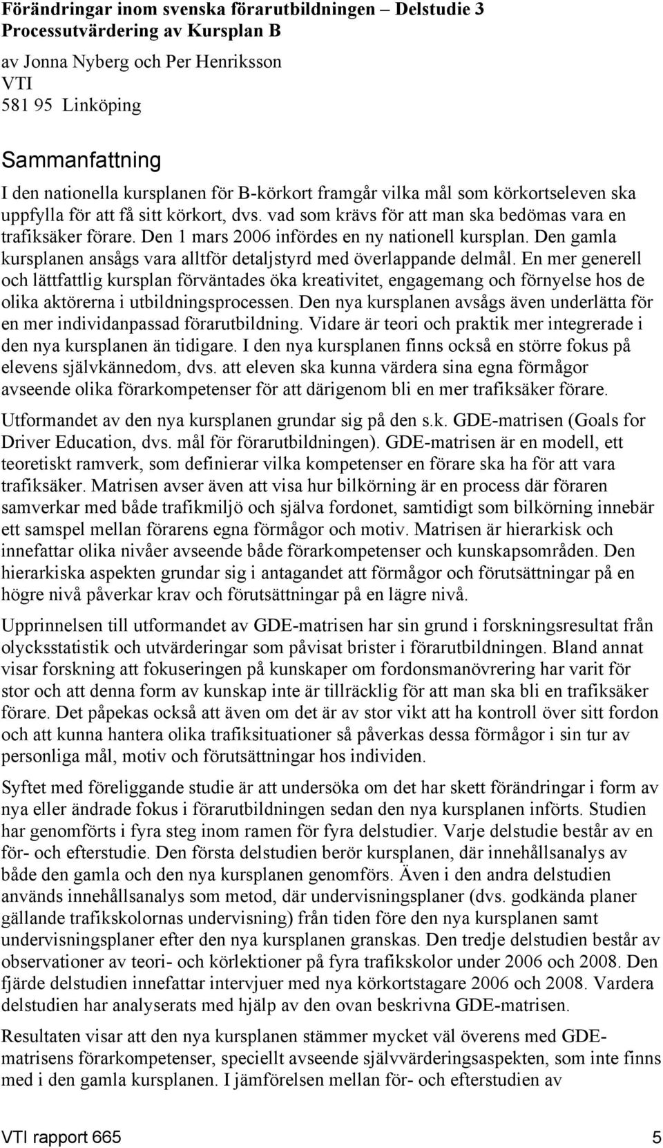 Den 1 mars 2006 infördes en ny nationell kursplan. Den gamla kursplanen ansågs vara alltför detaljstyrd med överlappande delmål.