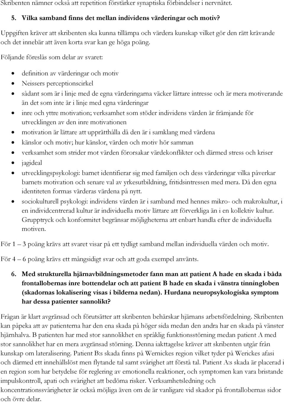 Följande föreslås som delar av svaret: definition av värderingar och motiv Neissers perceptionscirkel sådant som är i linje med de egna värderingarna väcker lättare intresse och är mera motiverande