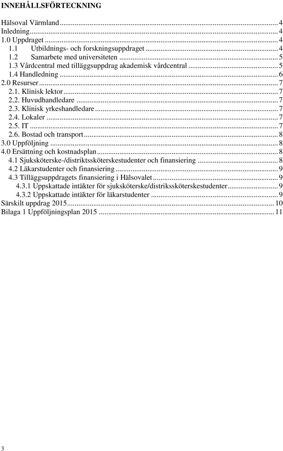 .. 7 2.5. IT... 7 2.6. Bostad och transport... 8 3.0 Uppföljning... 8 4.0 Ersättning och kostnadsplan... 8 4.1 Sjuksköterske-/distriktssköterskestudenter och finansiering... 8 4.2 Läkarstudenter och finansiering.