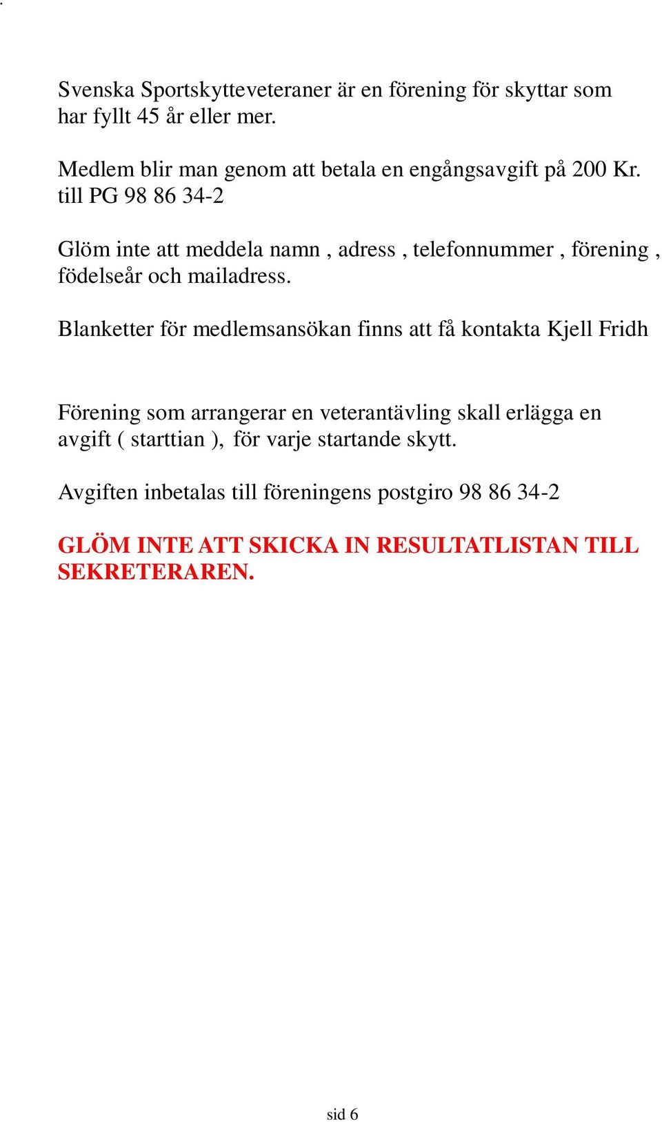 till PG 98 86 34-2 Glöm inte att meddela namn, adress, telefonnummer, förening, födelseår och mailadress.