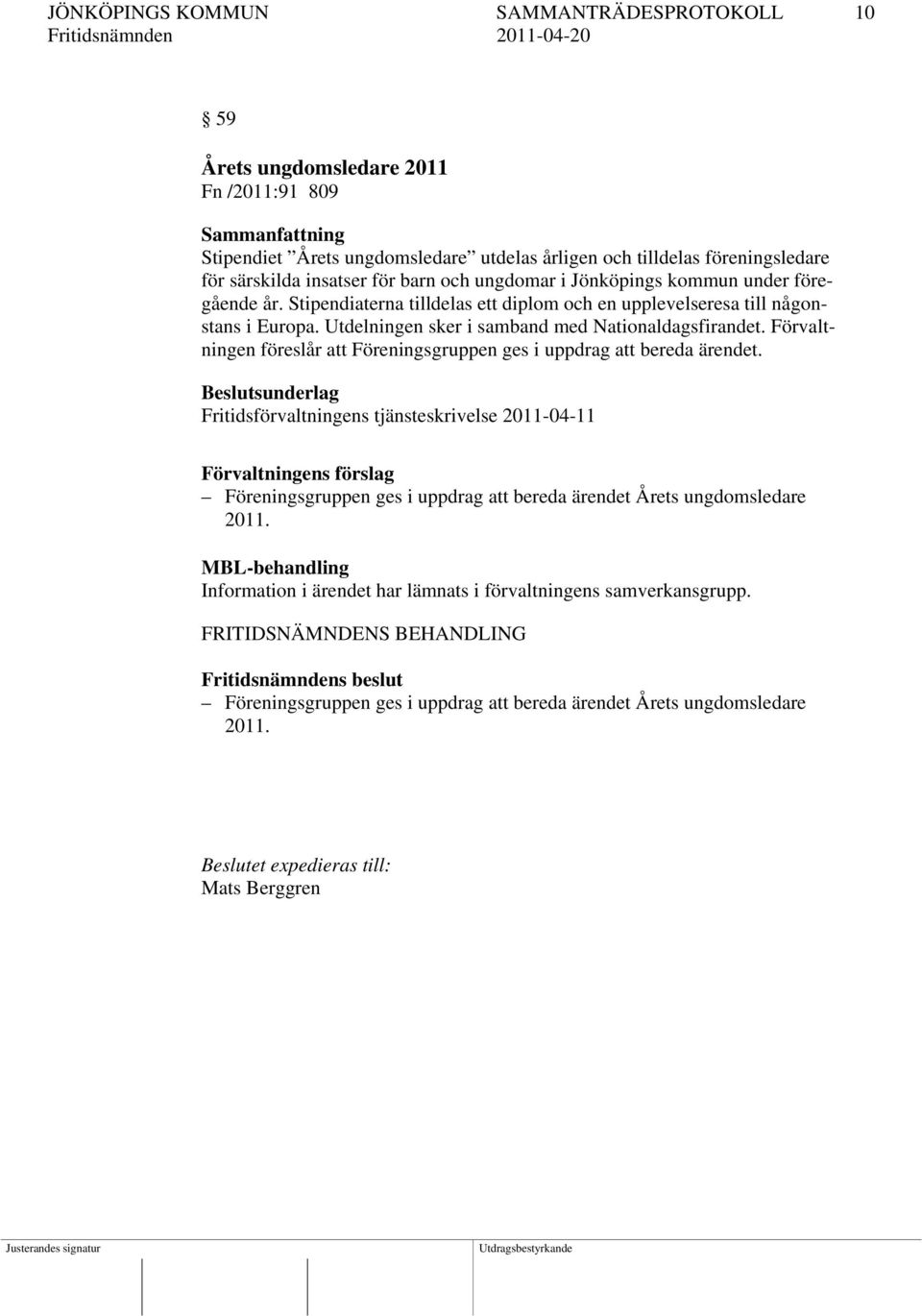 Utdelningen sker i samband med Nationaldagsfirandet. Förvaltningen föreslår att Föreningsgruppen ges i uppdrag att bereda ärendet.