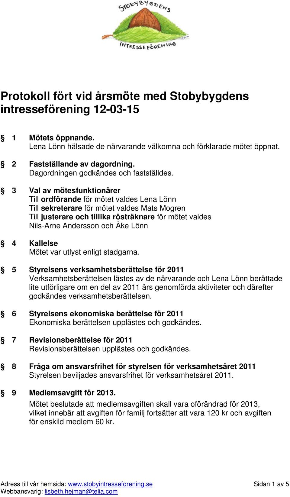 3 Val av mötesfunktionärer Till ordförande för mötet valdes Lena Lönn Till sekreterare för mötet valdes Mats Mogren Till justerare och tillika rösträknare för mötet valdes Nils-Arne Andersson och Åke