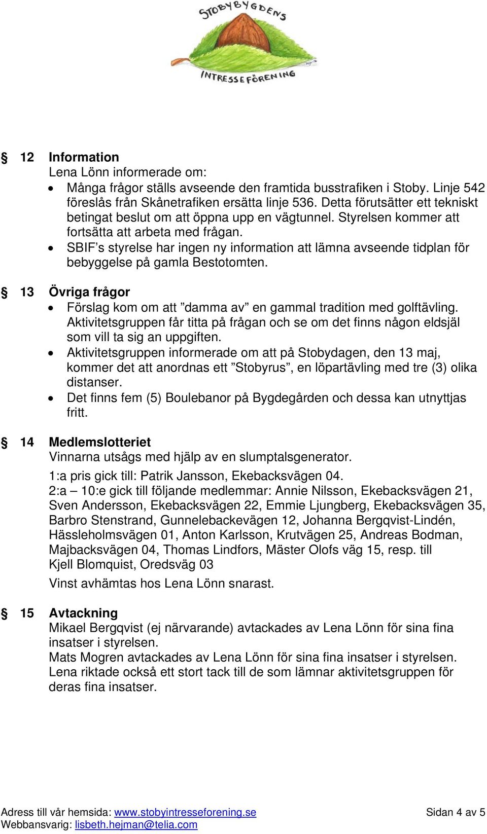 SBIF s styrelse har ingen ny information att lämna avseende tidplan för bebyggelse på gamla Bestotomten. 13 Övriga frågor Förslag kom om att damma av en gammal tradition med golftävling.