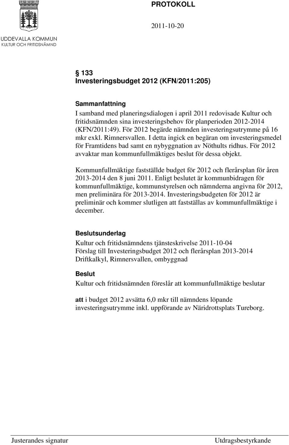 För 2012 avvaktar man kommunfullmäktiges beslut för dessa objekt. Kommunfullmäktige fastställde budget för 2012 och flerårsplan för åren 2013-2014 den 8 juni 2011.