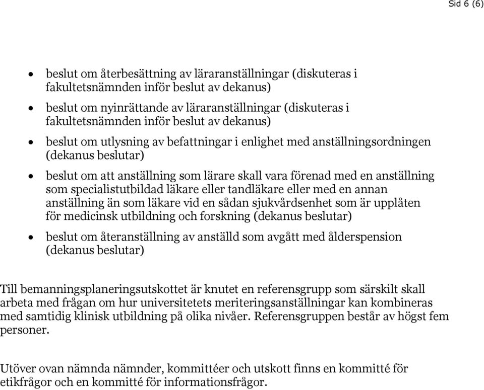 specialistutbildad läkare eller tandläkare eller med en annan anställning än som läkare vid en sådan sjukvårdsenhet som är upplåten för medicinsk utbildning och forskning (dekanus beslutar) beslut om