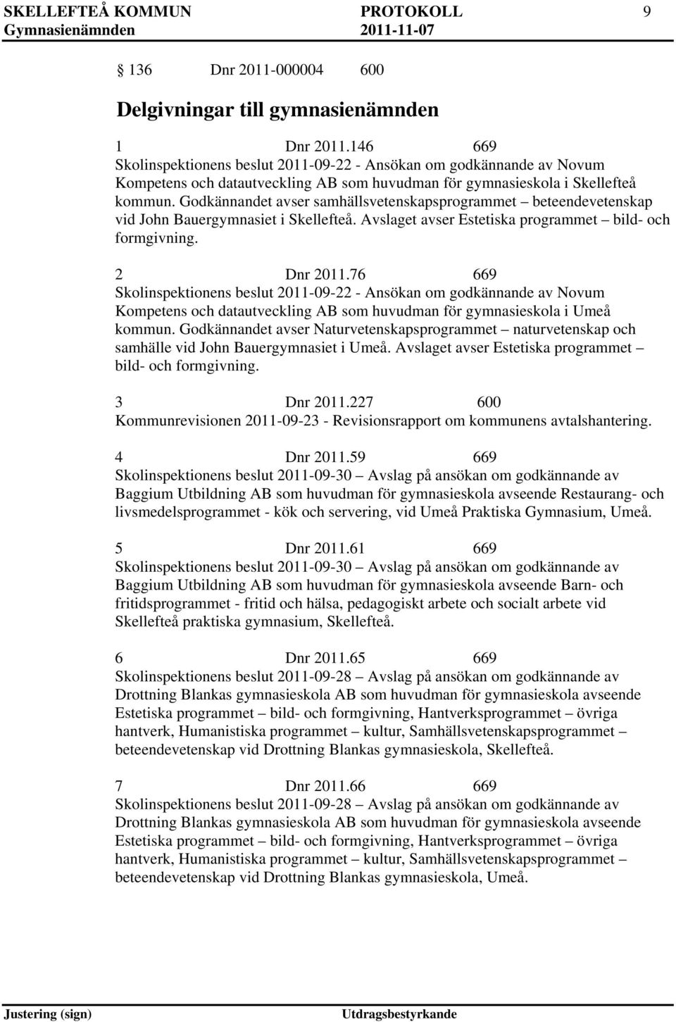 Godkännandet avser samhällsvetenskapsprogrammet beteendevetenskap vid John Bauergymnasiet i Skellefteå. Avslaget avser Estetiska programmet bild- och formgivning. 2 Dnr 2011.