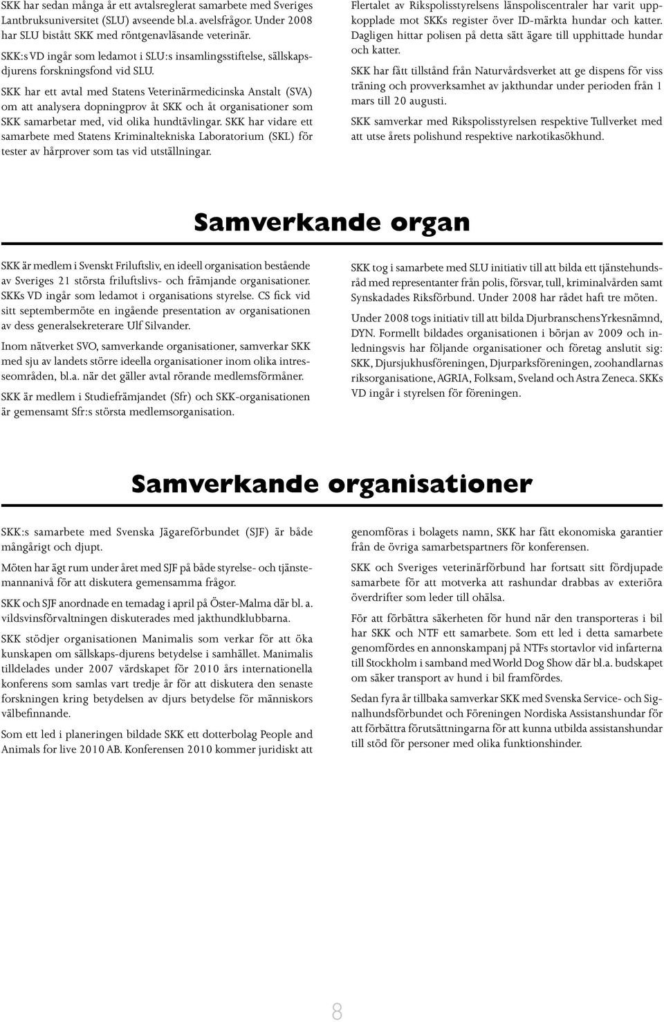 SKK har ett avtal med Statens Veterinärmedicinska Anstalt (SVA) om att analysera dopningprov åt SKK och åt organisationer som SKK samarbetar med, vid olika hundtävlingar.