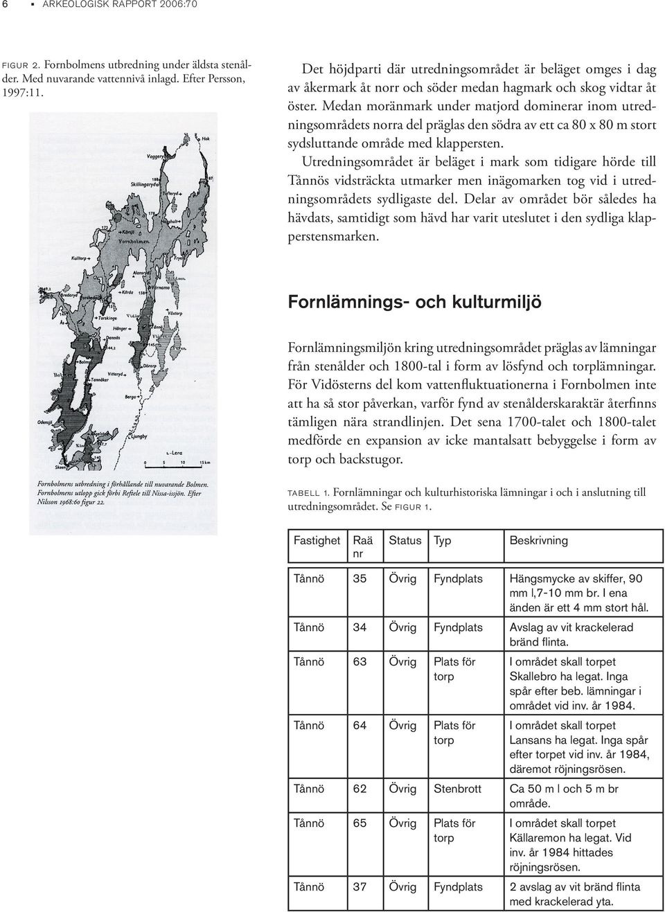 Medan moränmark under matjord dominerar inom utredningsområdets norra del präglas den södra av ett ca 80 x 80 m stort sydsluttande område med klappersten.