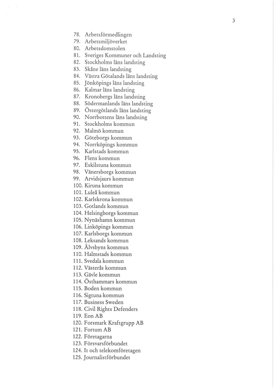 Stockholms kommun 92. Malmö kommun 93. Göteborgs kommun 94. Norrköpings kommun 95. Karlstads kommun 96. Flens kommun 97. Eskilstuna kommun 98. Vänersborgs kommun 99. Arvidsjaurs kommun 100.