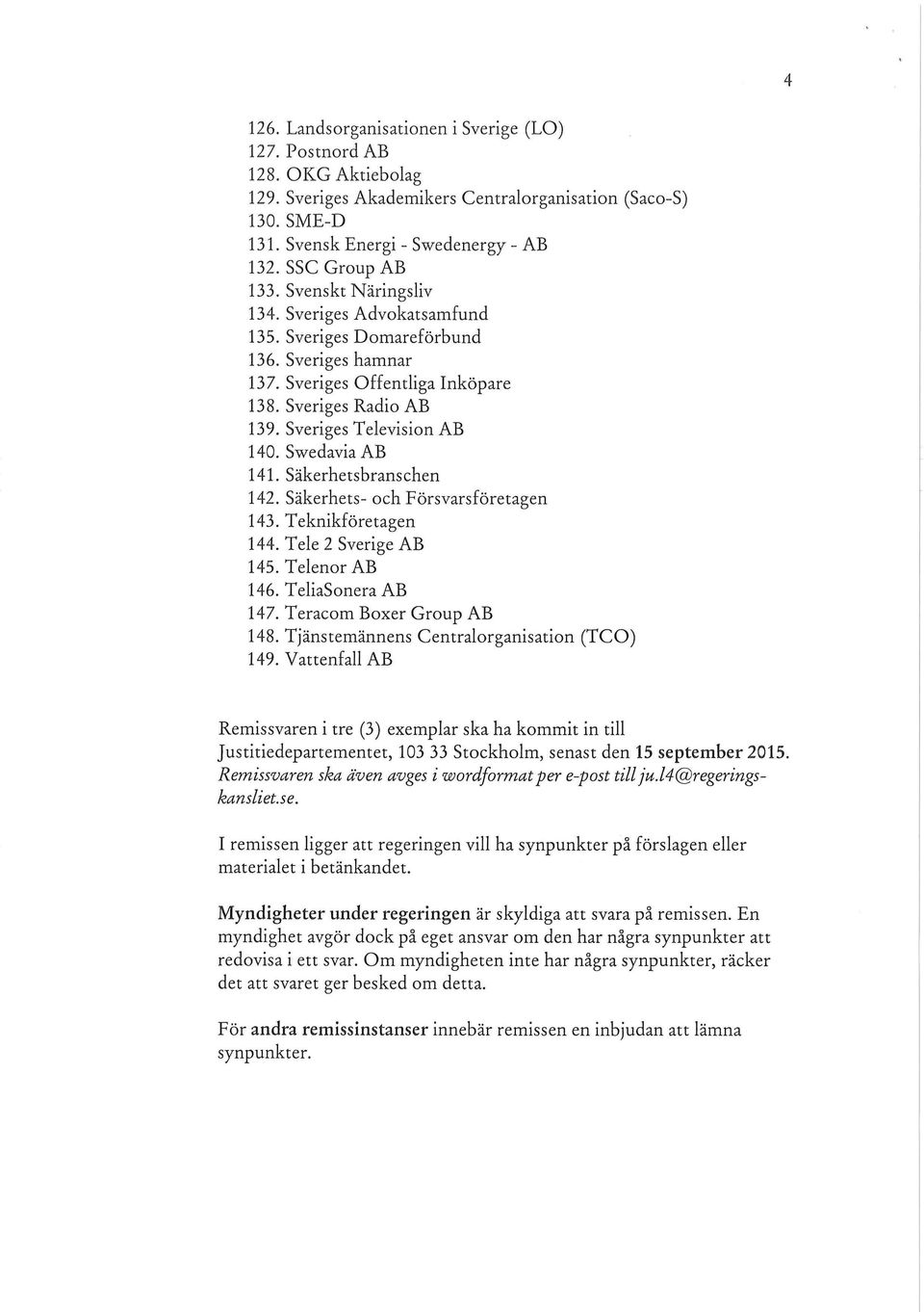 Sveriges Television AB 140. Swedavia AB 141. Säkerhetsbranschen 142. Säkerhets- och Försvarsföretagen 143. Teknikföretagen 144. T ele 2 Sverige AB 145. Telenor AB 146. TeliaSonera AB 147.