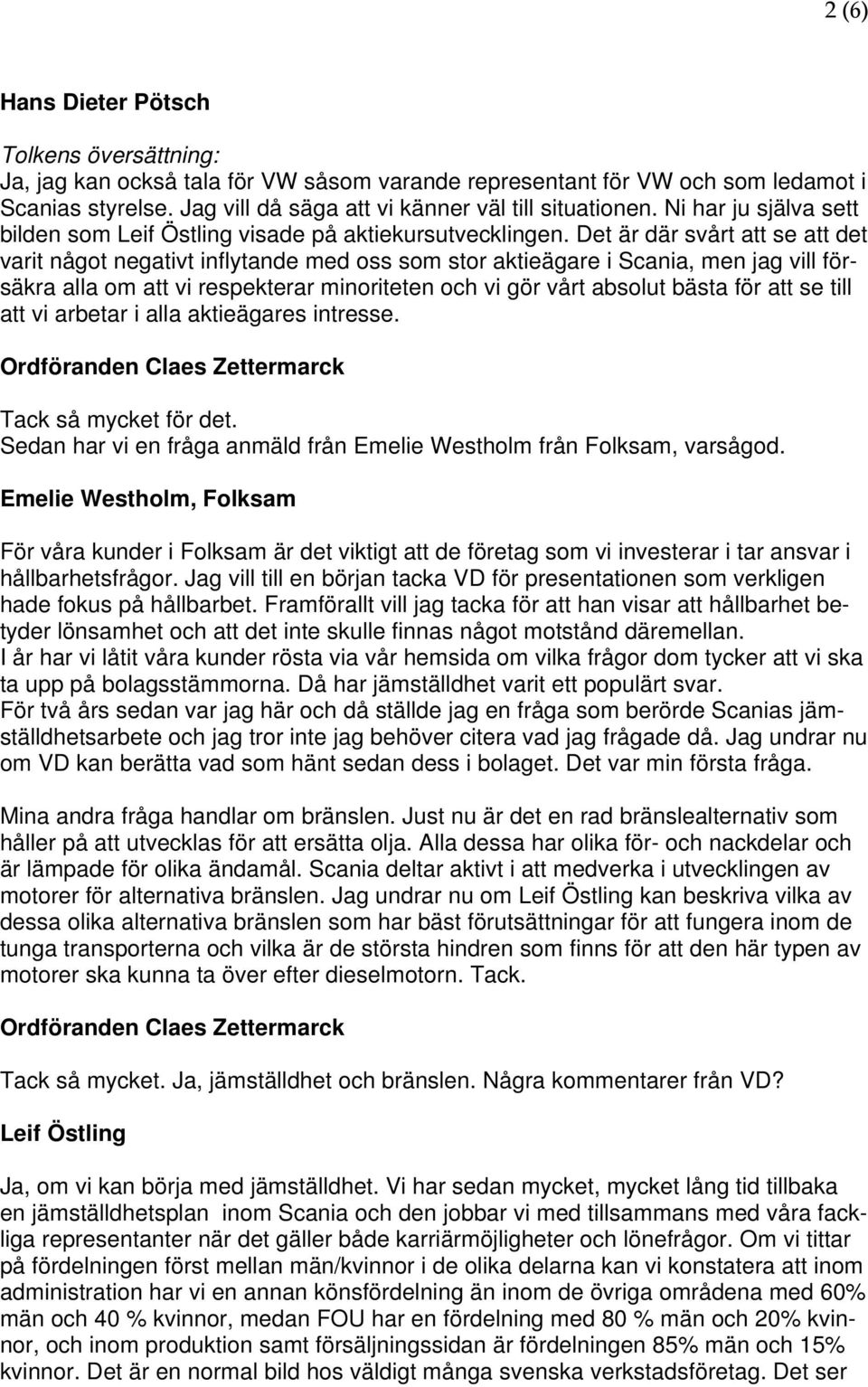 Det är där svårt att se att det varit något negativt inflytande med oss som stor aktieägare i Scania, men jag vill försäkra alla om att vi respekterar minoriteten och vi gör vårt absolut bästa för