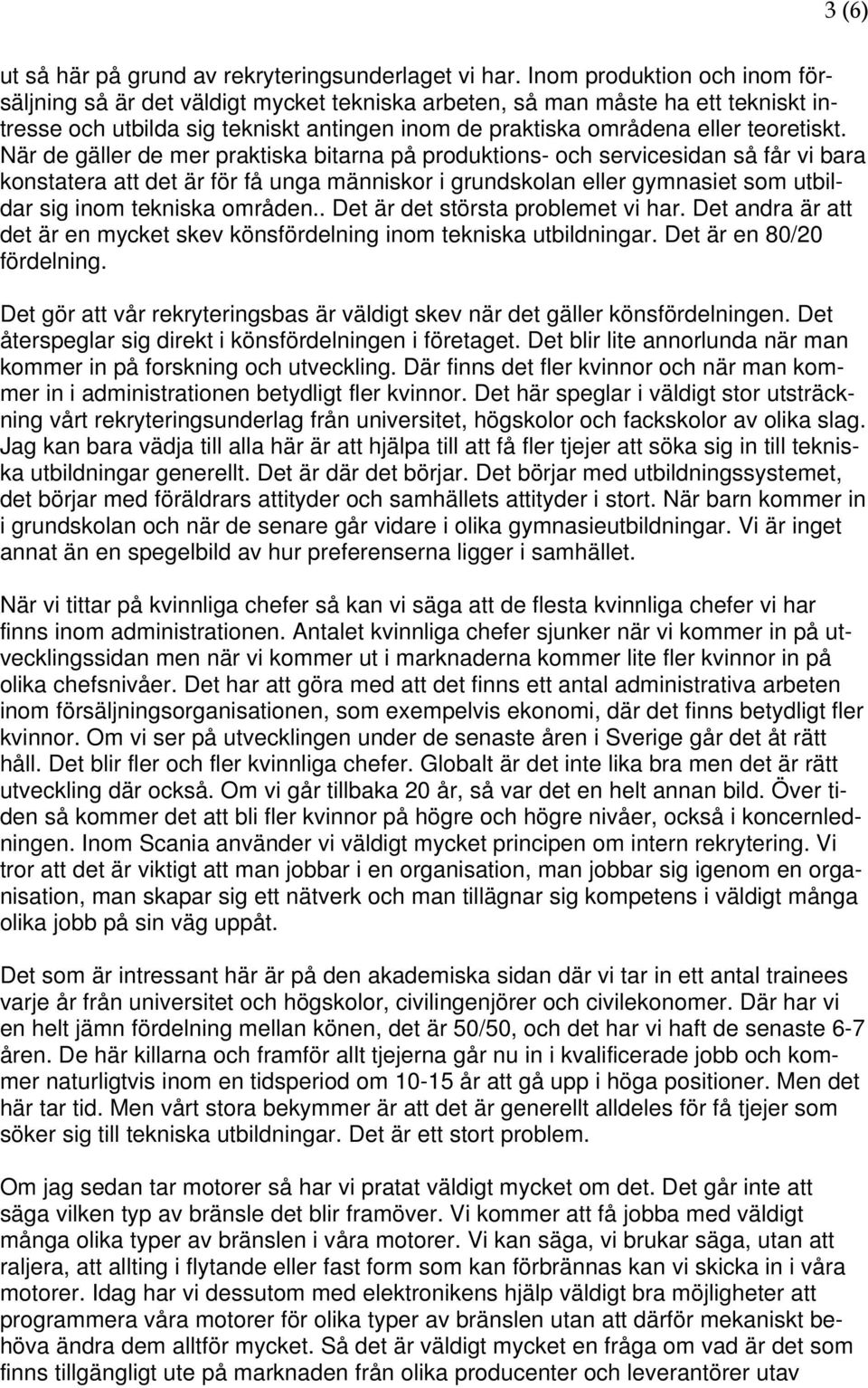 När de gäller de mer praktiska bitarna på produktions- och servicesidan så får vi bara konstatera att det är för få unga människor i grundskolan eller gymnasiet som utbildar sig inom tekniska områden.