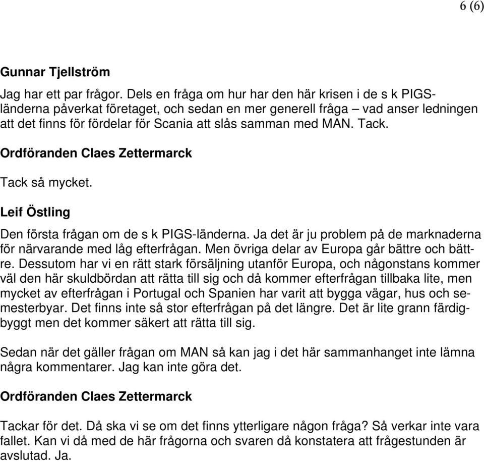 Tack. Tack så mycket. Den första frågan om de s k PIGS-länderna. Ja det är ju problem på de marknaderna för närvarande med låg efterfrågan. Men övriga delar av Europa går bättre och bättre.