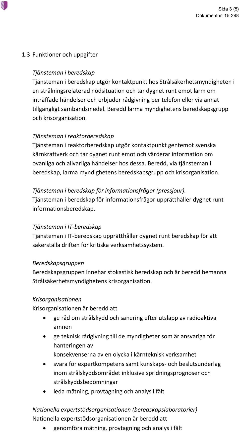 inträffade händelser och erbjuder rådgivning per telefon eller via annat tillgängligt sambandsmedel. Beredd larma myndighetens beredskapsgrupp och krisorganisation.